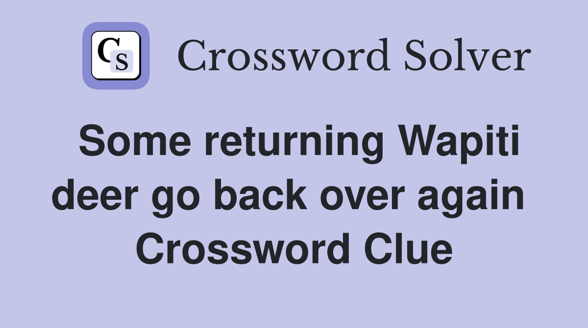 Some returning Wapiti deer go back over again  Crossword Clue