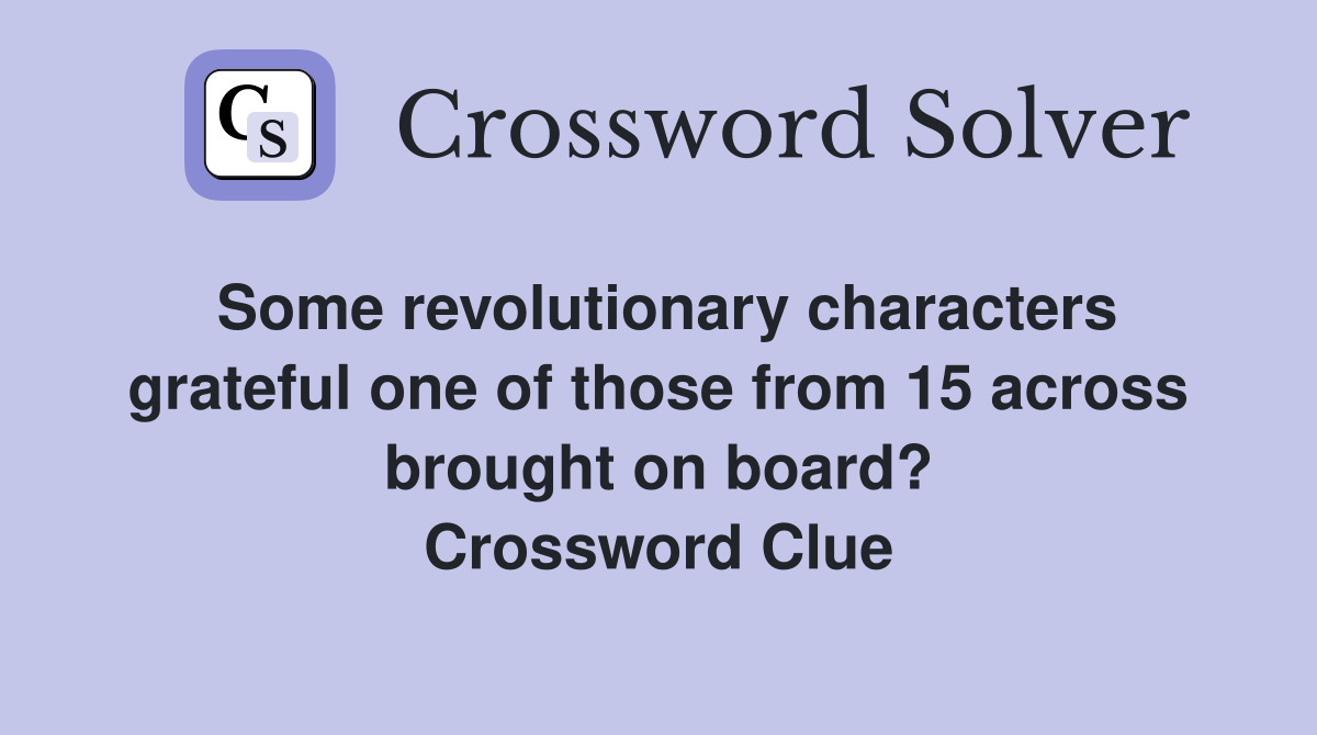 Some revolutionary characters grateful one of those from 15 across brought on board? Crossword Clue