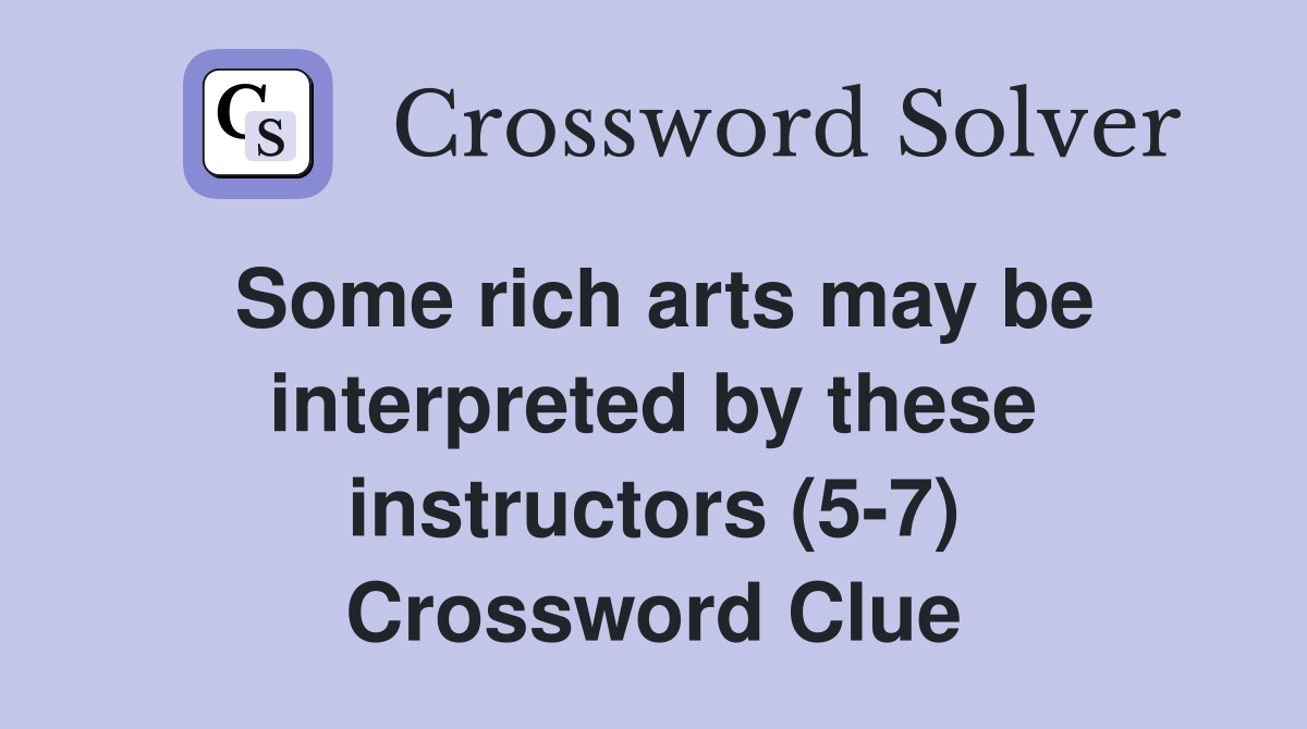 Some rich arts may be interpreted by these instructors (5-7) Crossword Clue