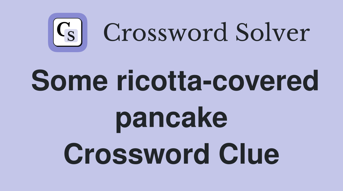 Some ricotta-covered pancake Crossword Clue