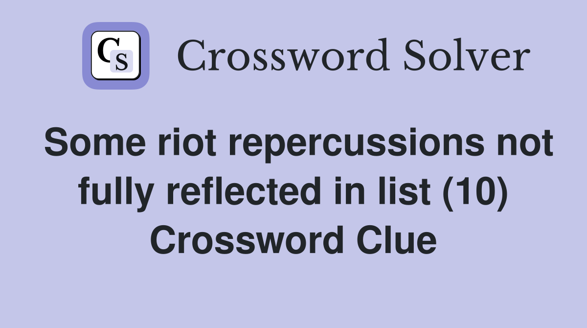 Some riot repercussions not fully reflected in list (10) Crossword Clue
