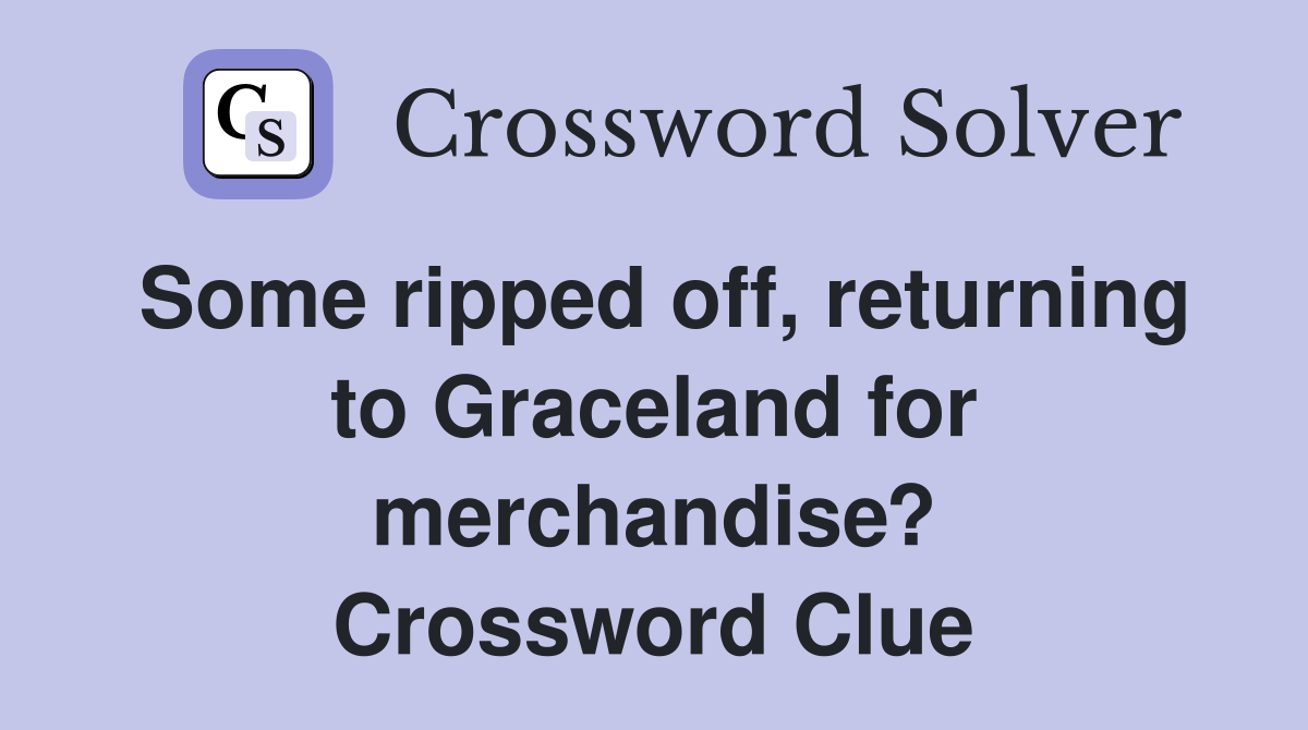 Some ripped off, returning to Graceland for merchandise? Crossword Clue