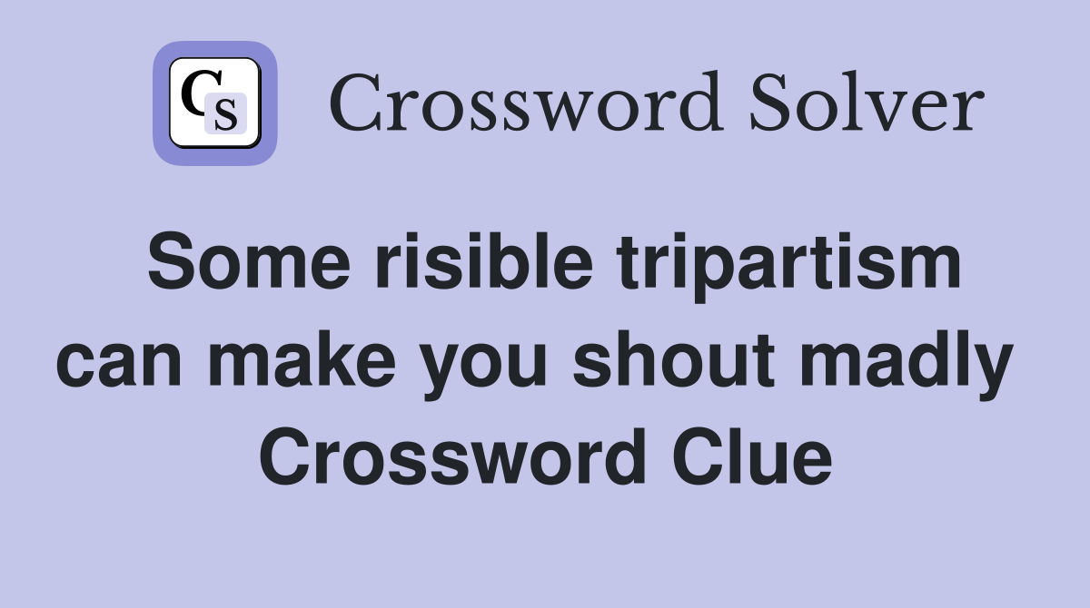 Some risible tripartism can make you shout madly  Crossword Clue