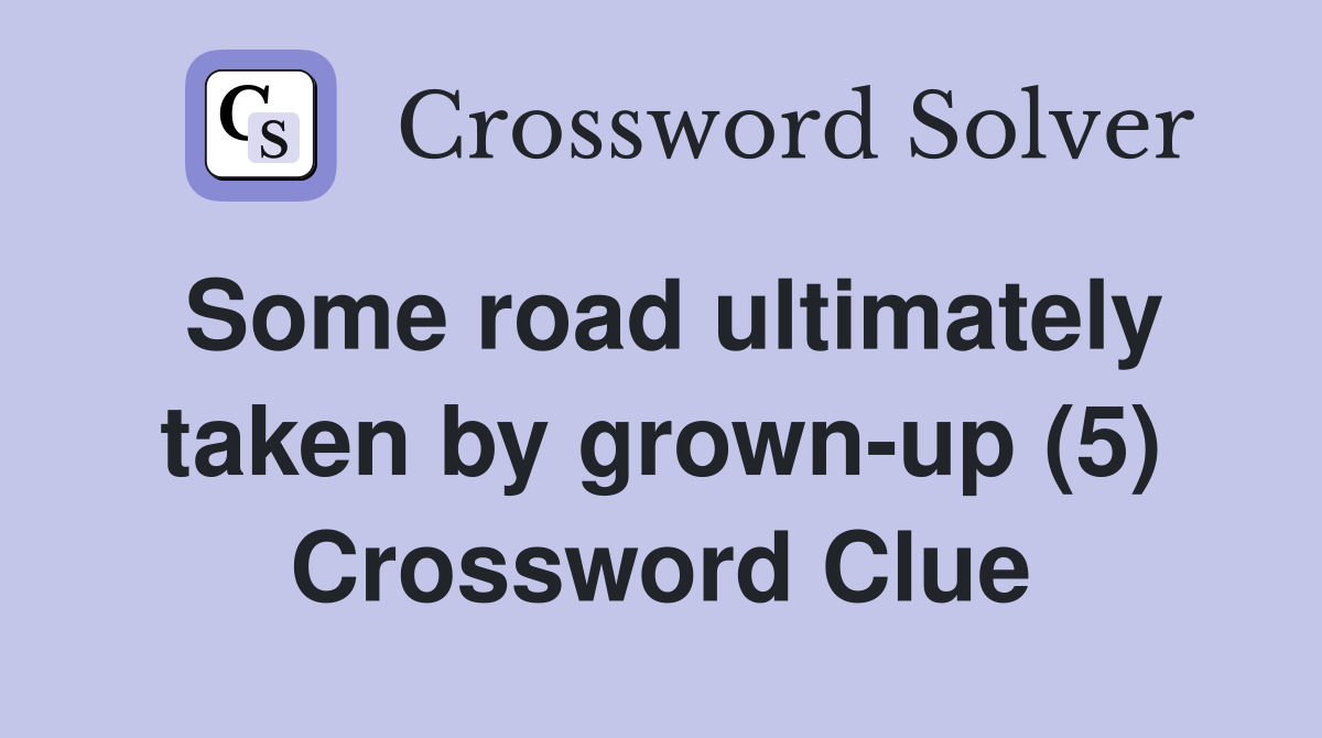 Some road ultimately taken by grown-up (5) Crossword Clue