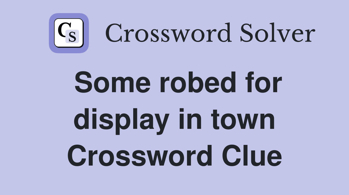 Some robed for display in town Crossword Clue
