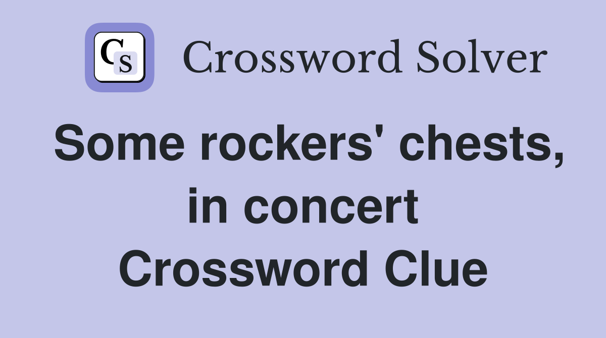 Some rockers' chests, in concert Crossword Clue