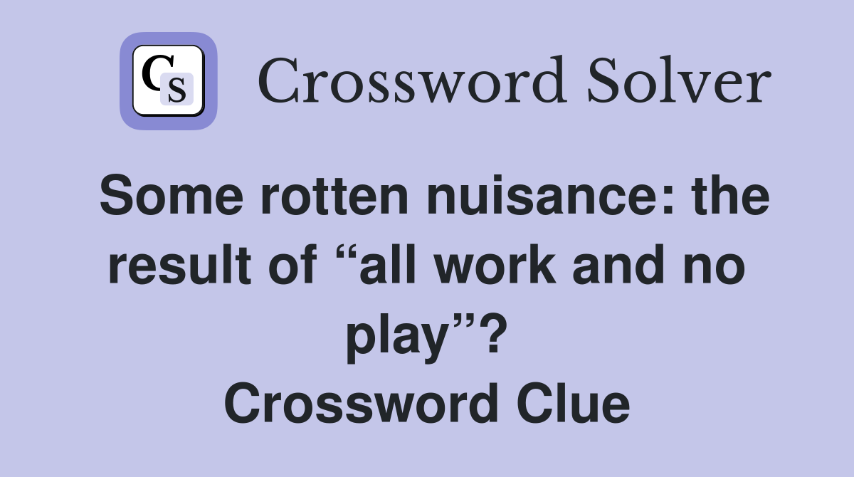 Some rotten nuisance: the result of “all work and no play”? Crossword Clue