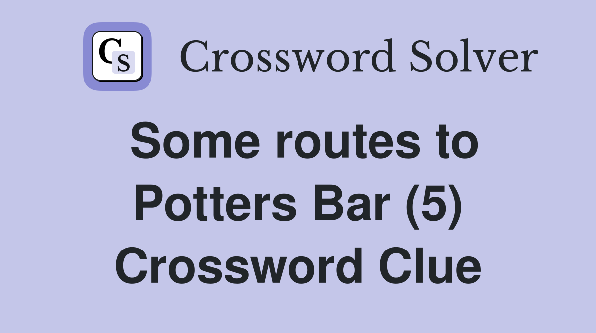 Some routes to Potters Bar (5) Crossword Clue