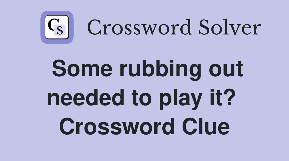 Some rubbing out needed to play it?  Crossword Clue