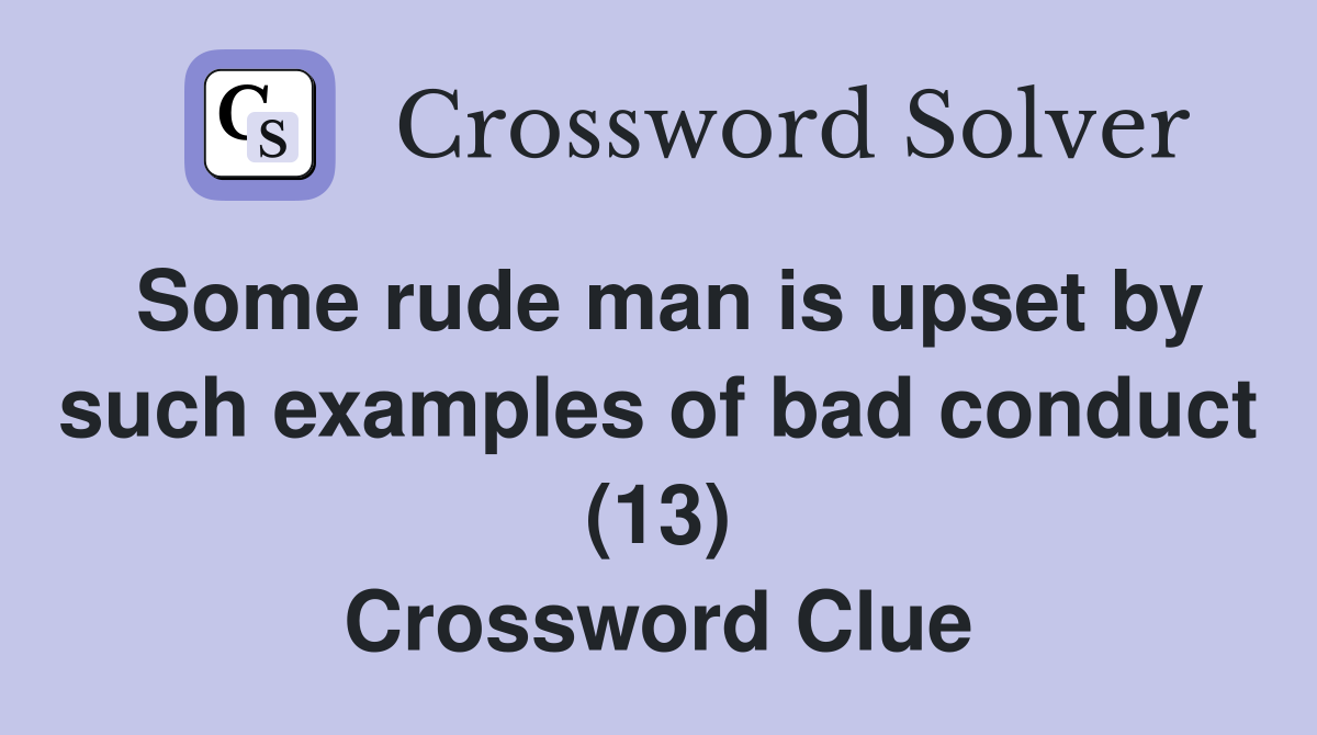 Some rude man is upset by such examples of bad conduct (13) Crossword Clue