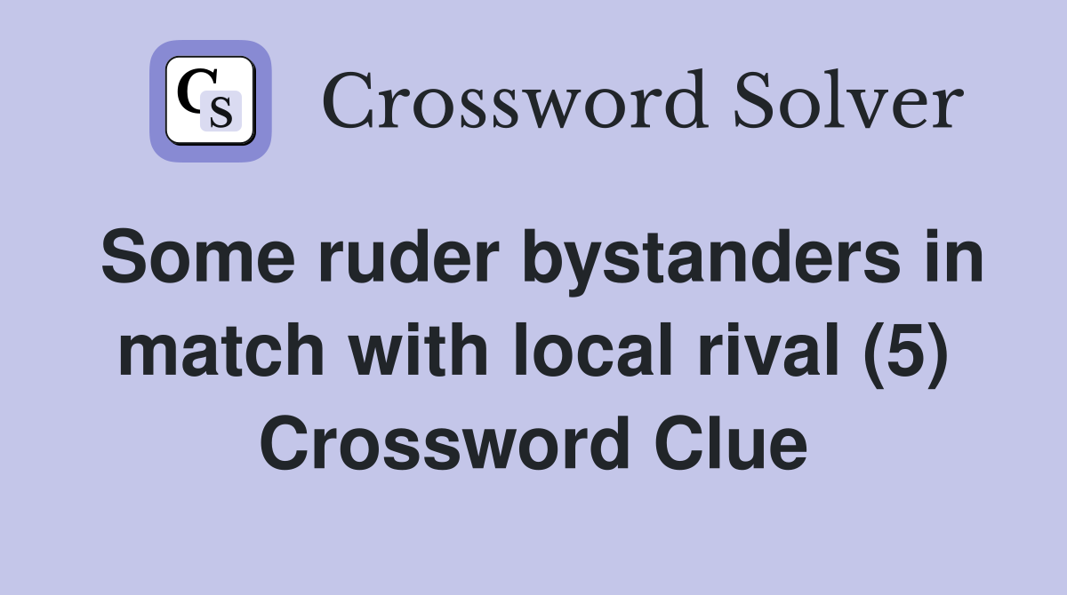 Some ruder bystanders in match with local rival (5) Crossword Clue