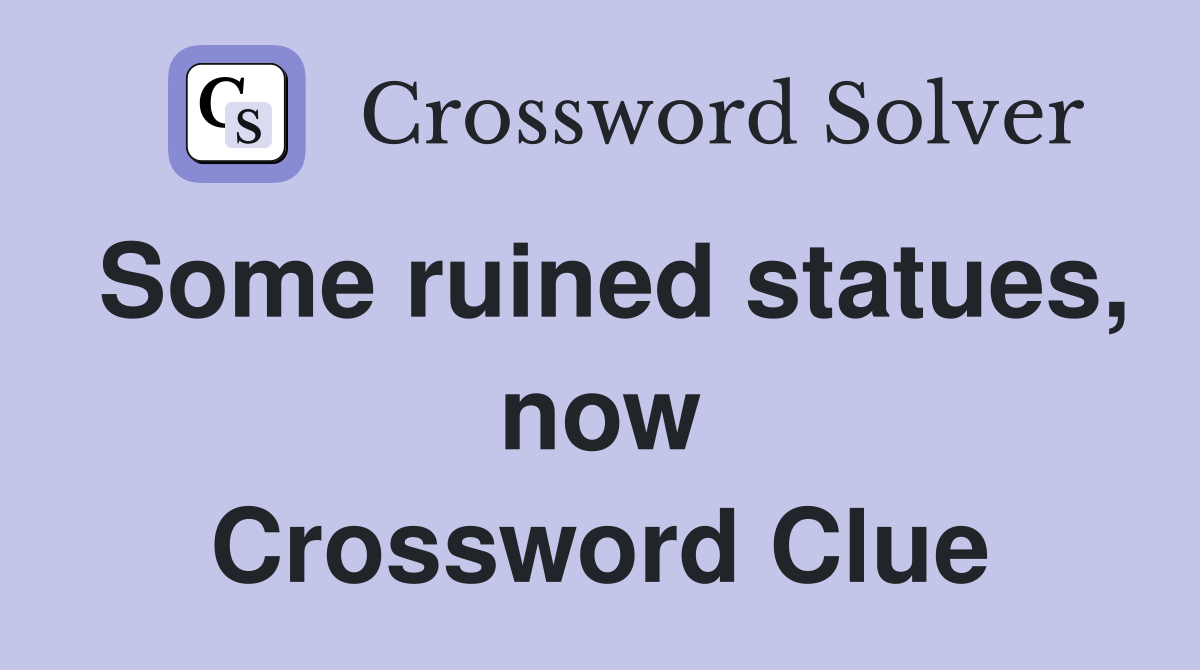 Some ruined statues, now Crossword Clue