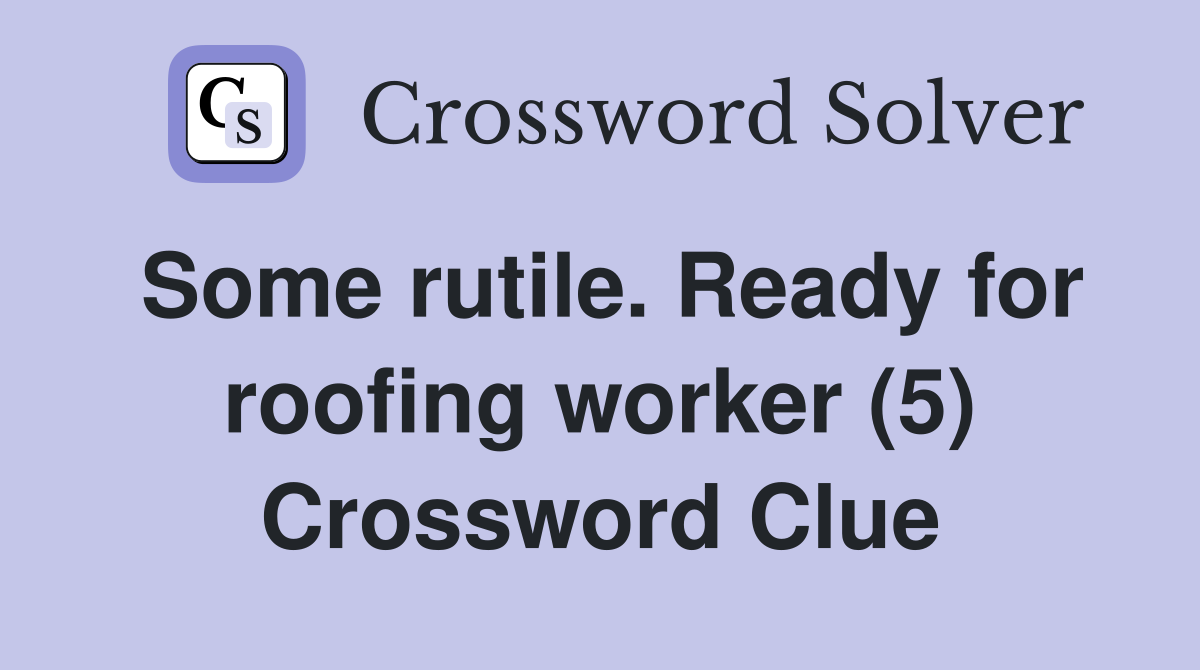 Some rutile. Ready for roofing worker (5) Crossword Clue