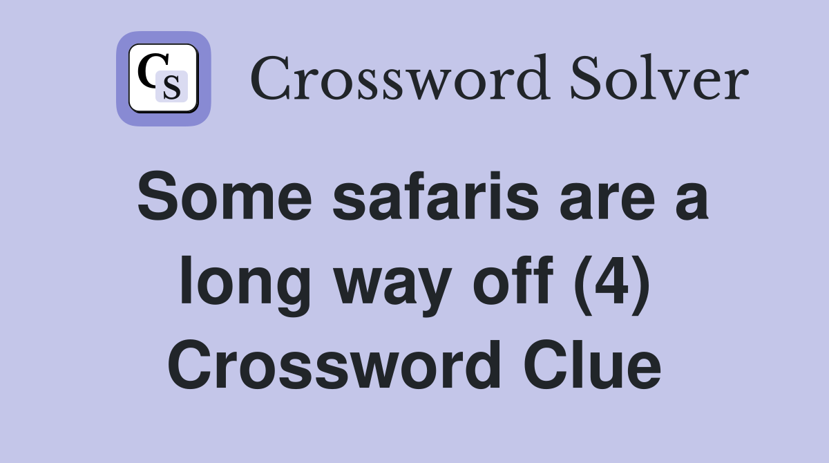 Some safaris are a long way off (4) Crossword Clue