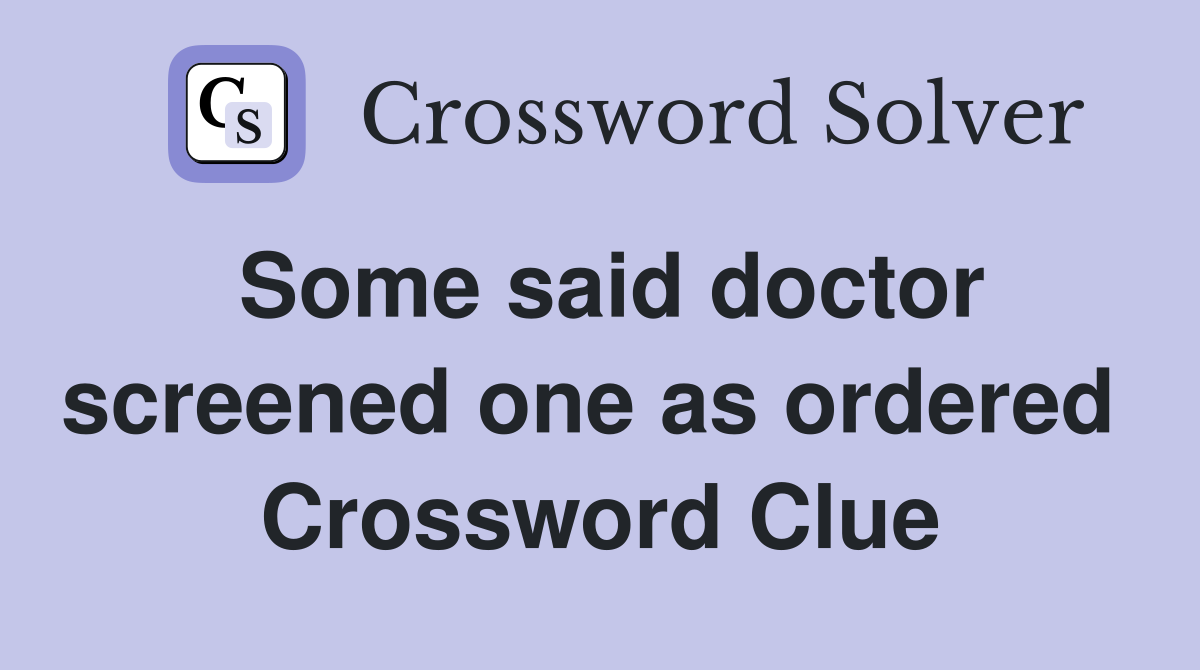 Some said doctor screened one as ordered  Crossword Clue
