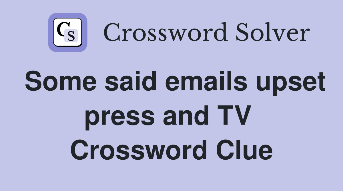 Some said emails upset press and TV  Crossword Clue