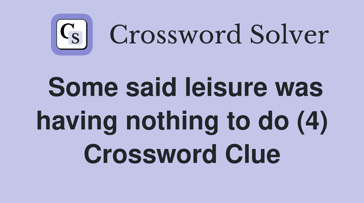 Some said leisure was having nothing to do (4) Crossword Clue