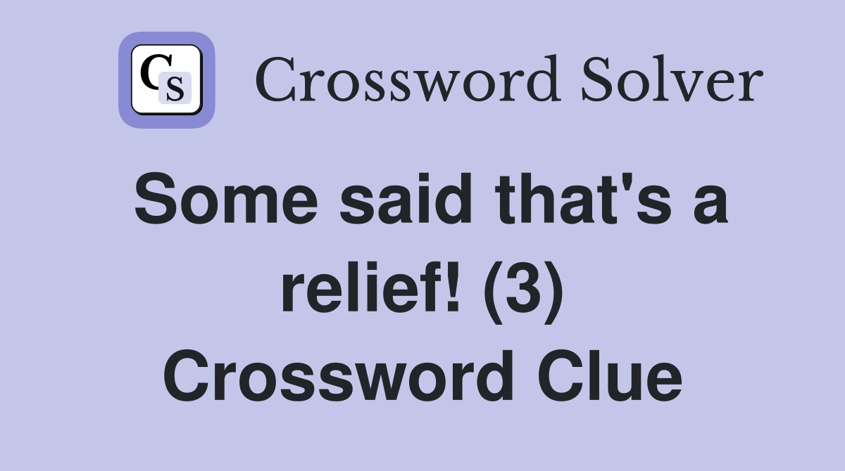 Some said that's a relief! (3) Crossword Clue