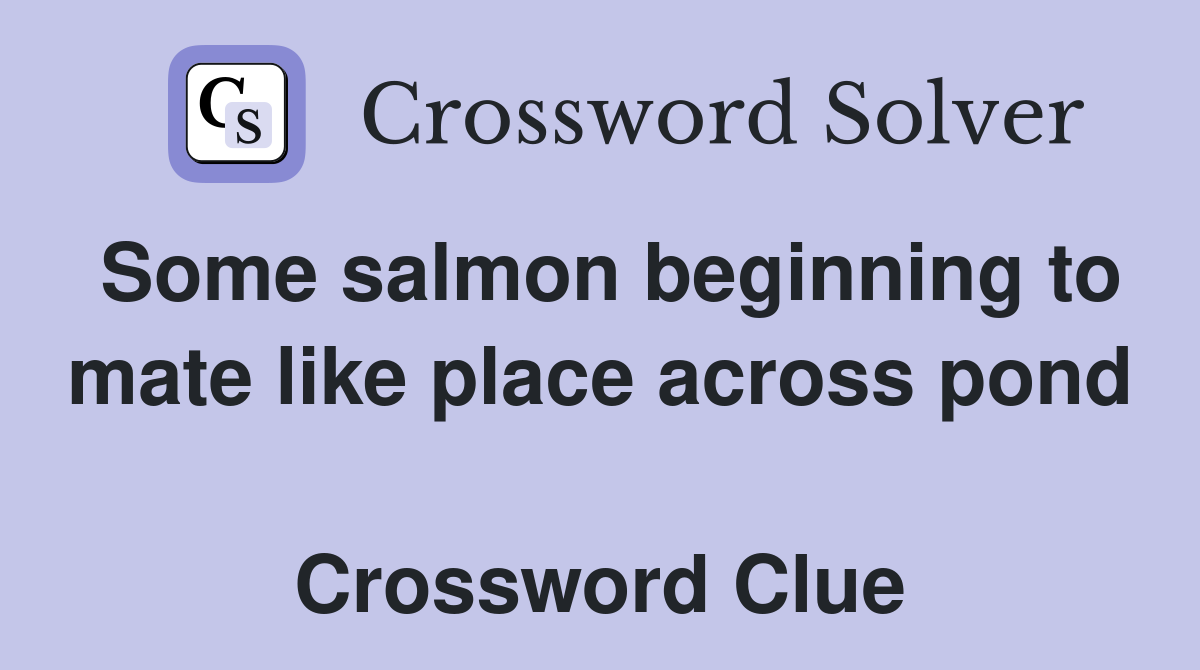 Some salmon beginning to mate like place across pond  Crossword Clue