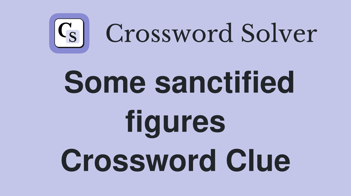 Some sanctified figures Crossword Clue