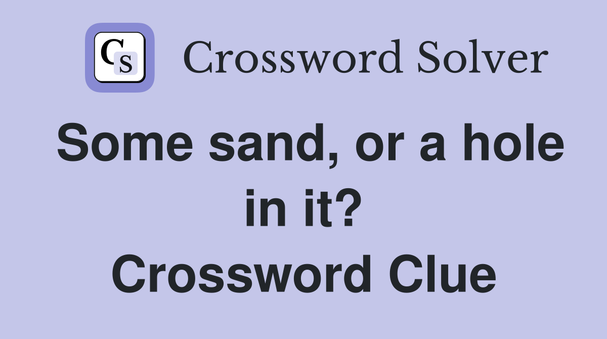 Some sand, or a hole in it? Crossword Clue