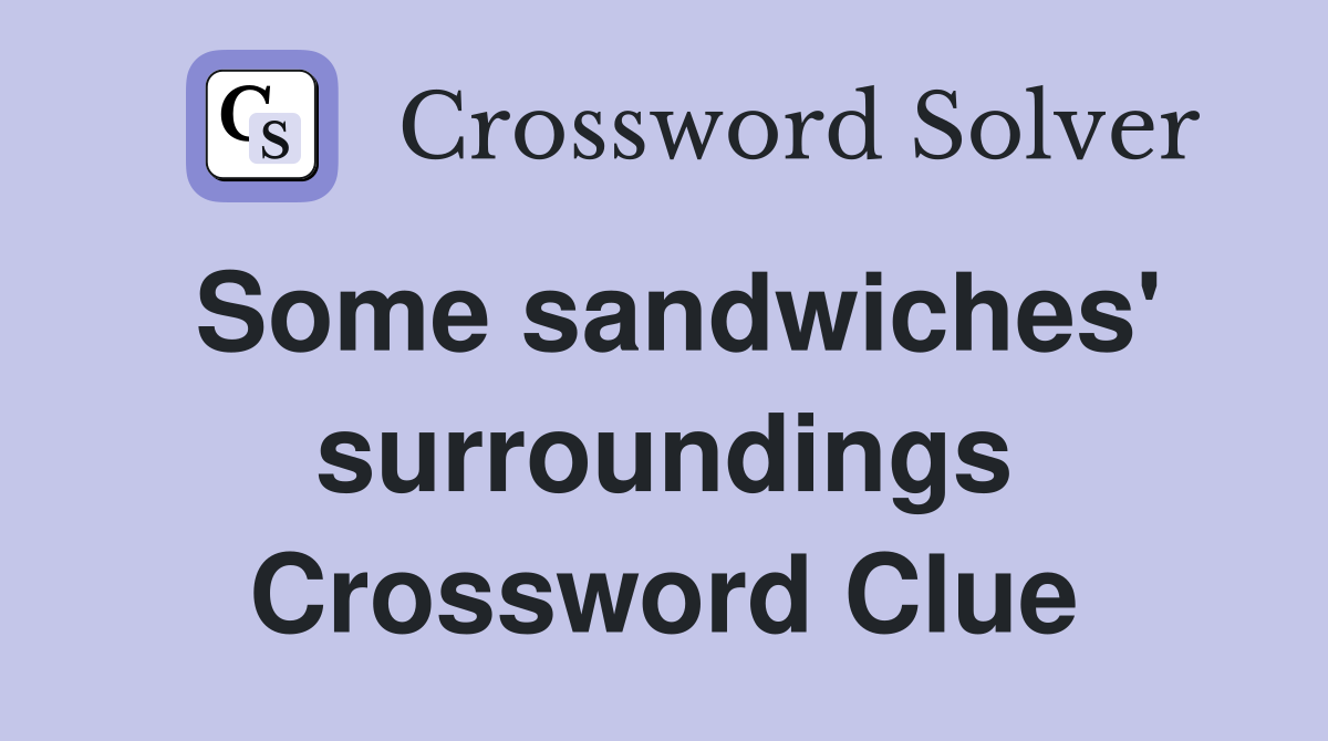 Some sandwiches' surroundings Crossword Clue