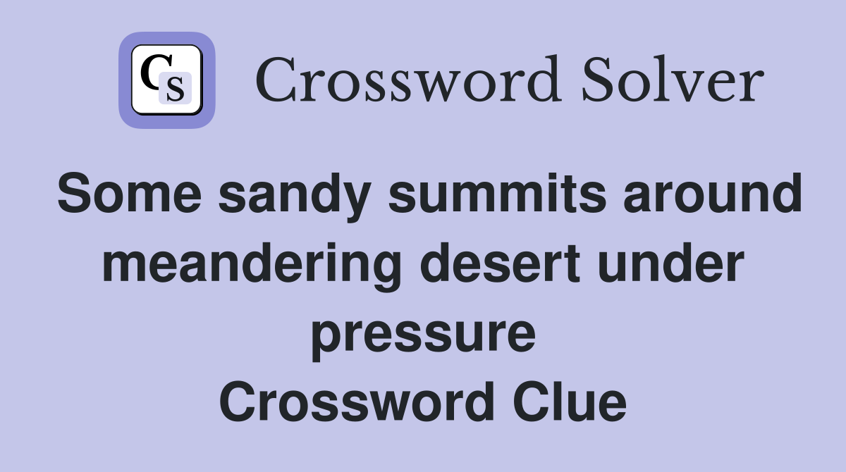 Some sandy summits around meandering desert under pressure Crossword Clue