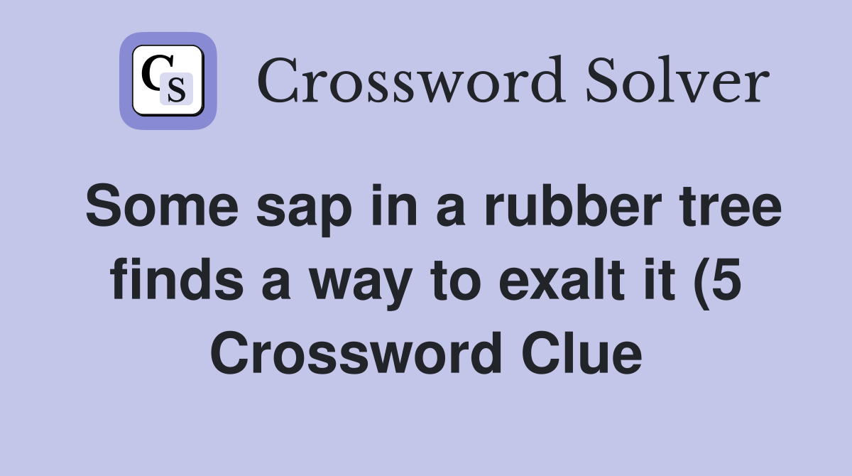 Some sap in a rubber tree finds a way to exalt it (5) Crossword Clue Some sap in a rubber tree finds a way to exalt it (5) Crossword Clue