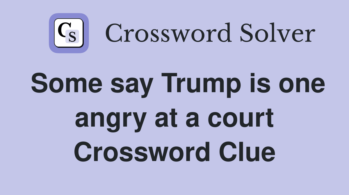 Some say Trump is one angry at a court Crossword Clue