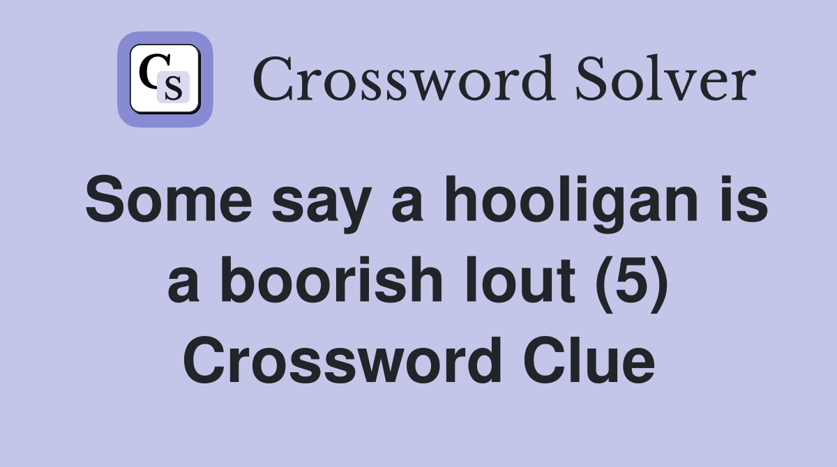 Some say a hooligan is a boorish lout (5) Crossword Clue
