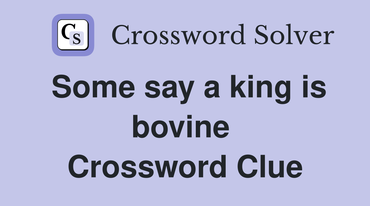 Some say a king is bovine  Crossword Clue