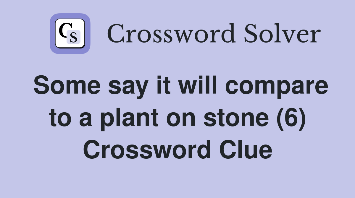 Some say it will compare to a plant on stone (6) Crossword Clue