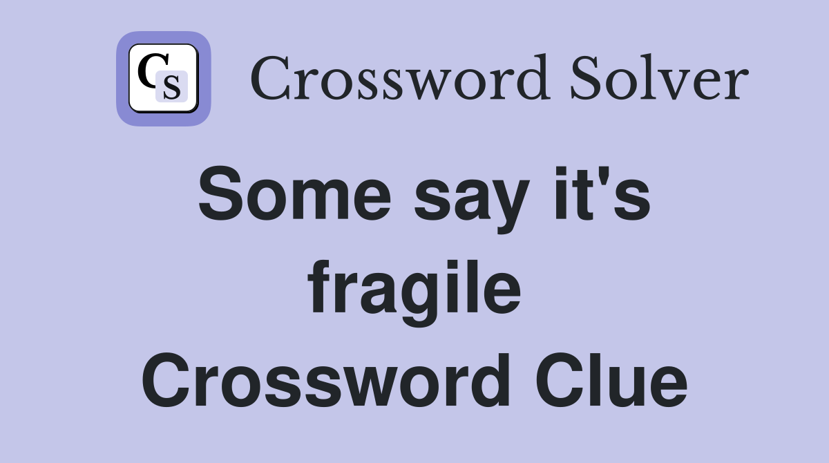 Some say it's fragile Crossword Clue
