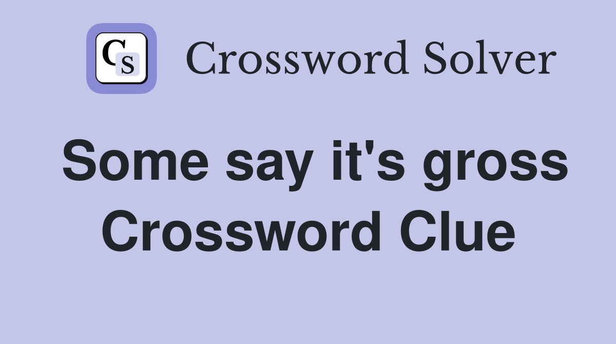 Some say it's gross Crossword Clue