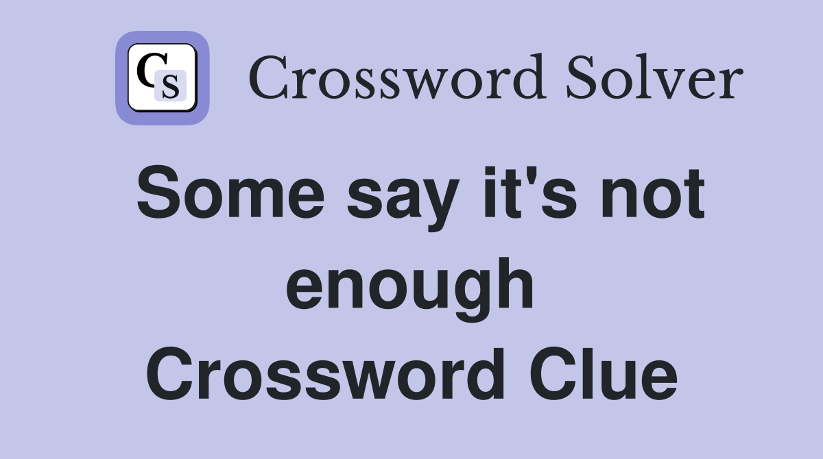 Some say it's not enough Crossword Clue