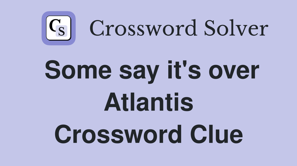 Some say it's over Atlantis Crossword Clue