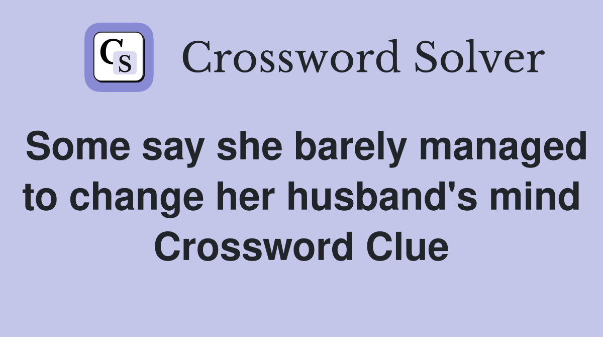 Some say she barely managed to change her husband's mind Crossword Clue