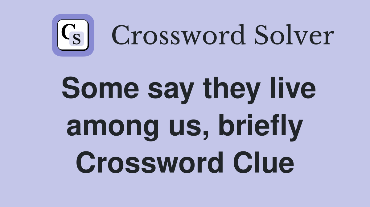 Some say they live among us, briefly Crossword Clue