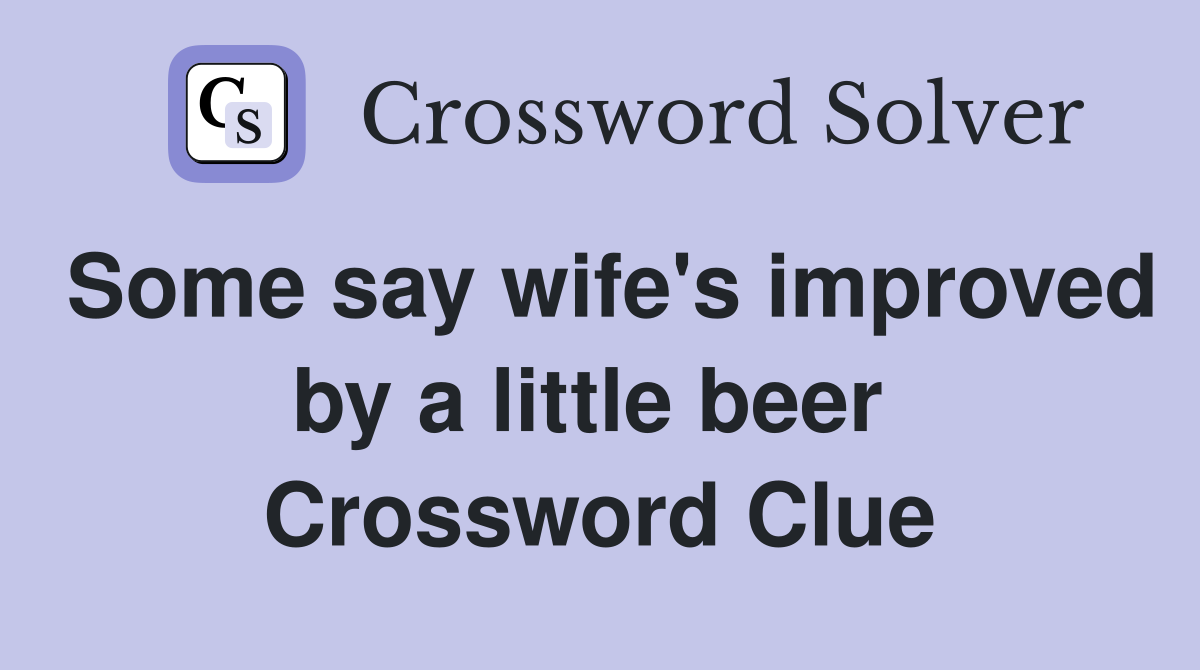 Some say wife's improved by a little beer  Crossword Clue