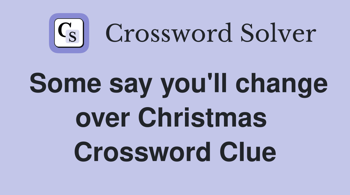 Some say you'll change over Christmas  Crossword Clue