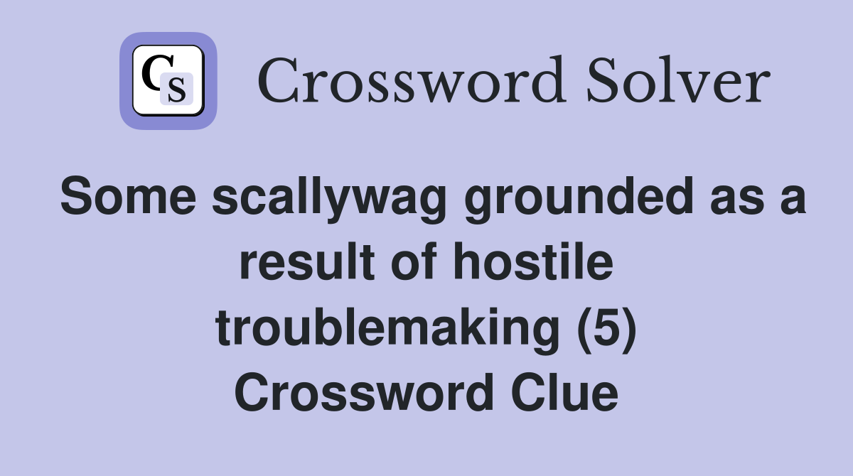 Some scallywag grounded as a result of hostile troublemaking (5) Crossword Clue