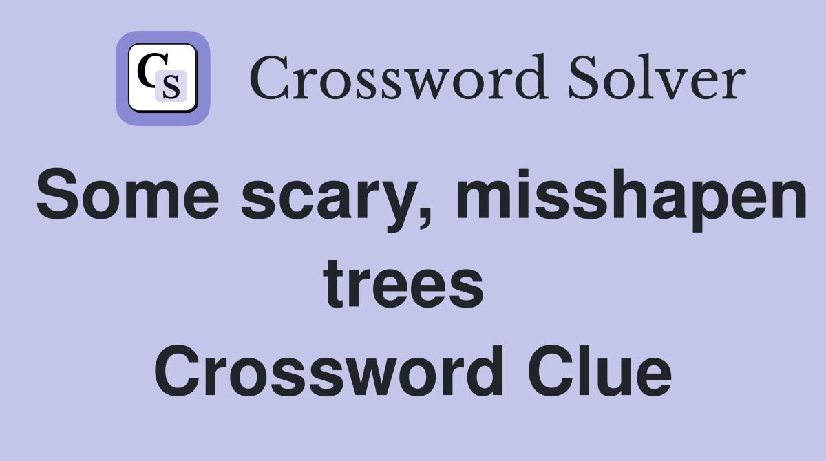 Some scary, misshapen trees  Crossword Clue