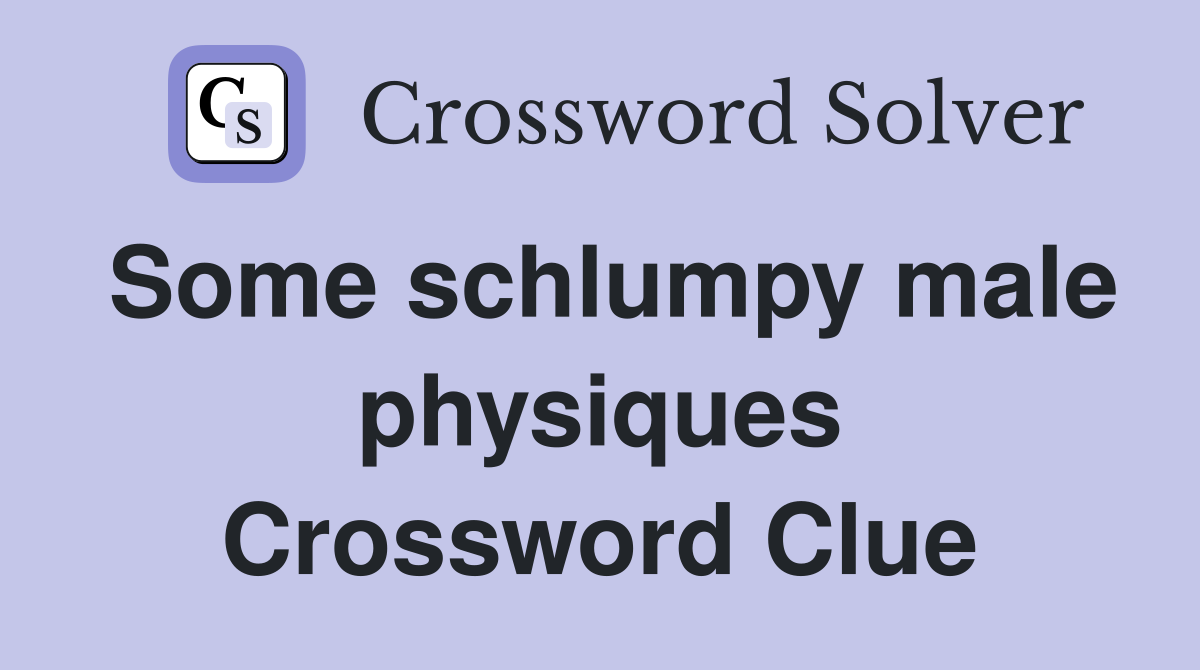 Some schlumpy male physiques Crossword Clue