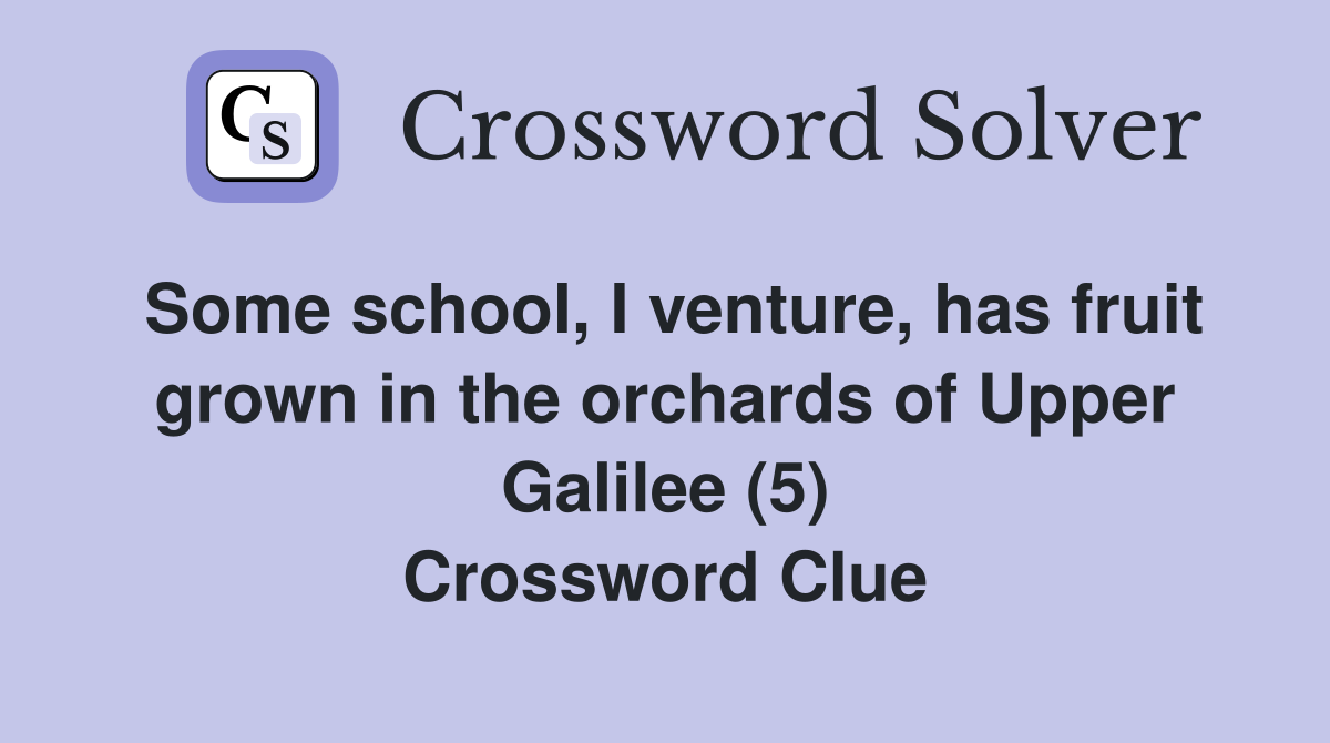 Some school, I venture, has fruit grown in the orchards of Upper Galilee (5) Crossword Clue