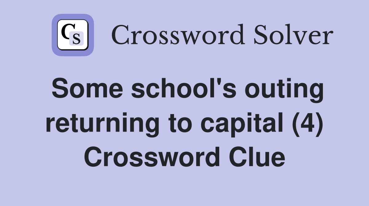 Some school's outing returning to capital (4) Crossword Clue