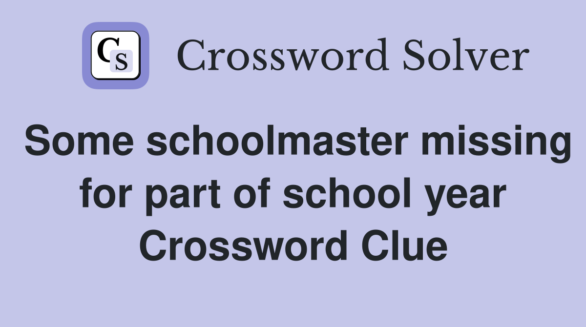 Some schoolmaster missing for part of school year Crossword Clue