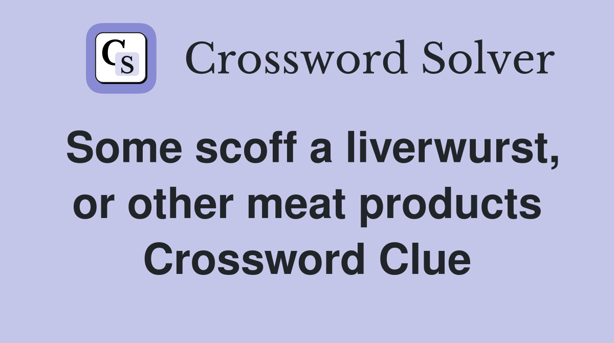 Some scoff a liverwurst, or other meat products Crossword Clue