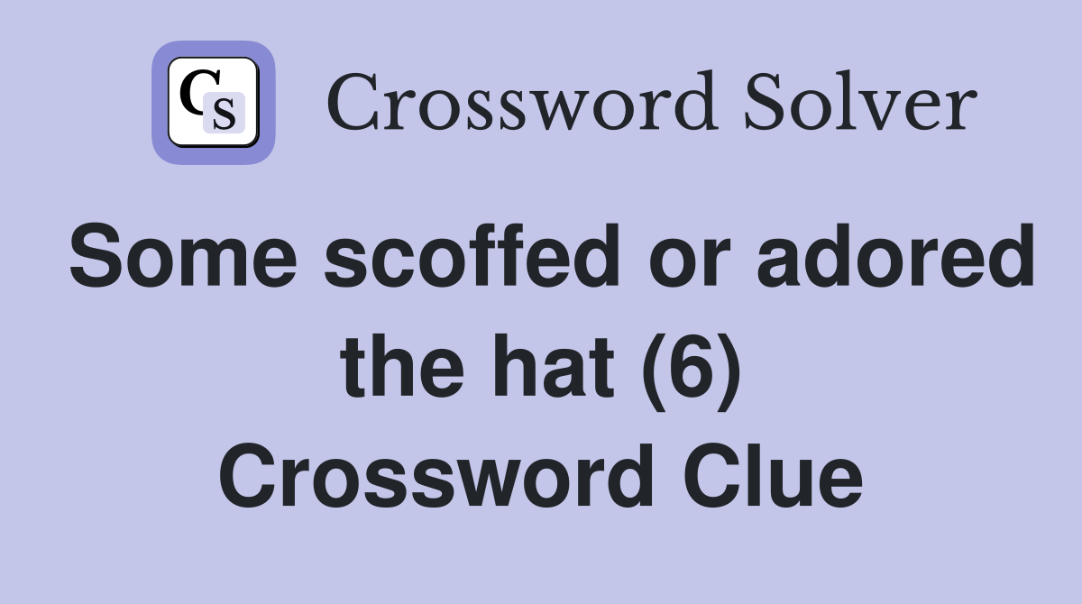 Some scoffed or adored the hat (6) Crossword Clue