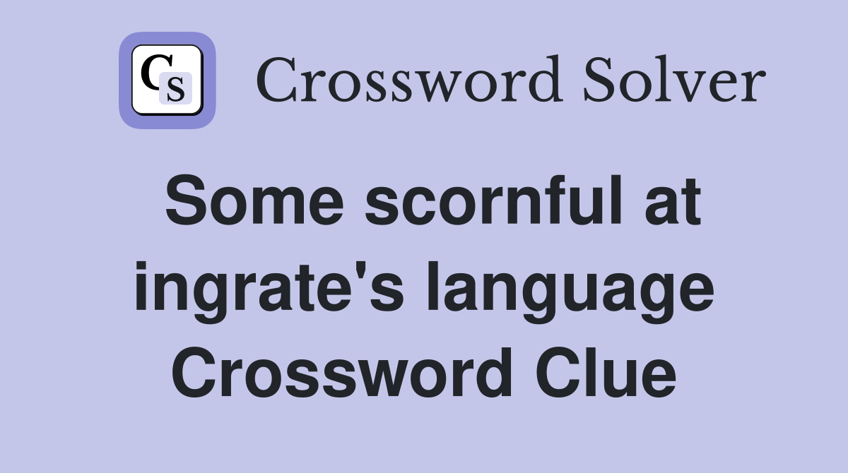 Some scornful at ingrate's language Crossword Clue