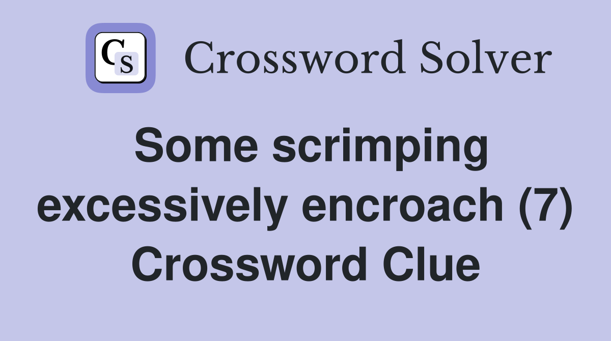 Some scrimping excessively encroach (7) Crossword Clue